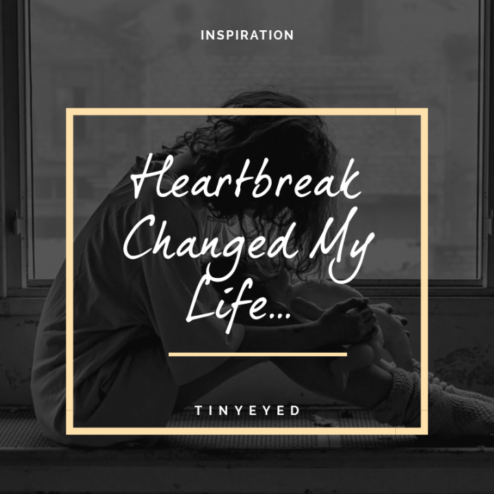 Heartbreak Changed My Life…